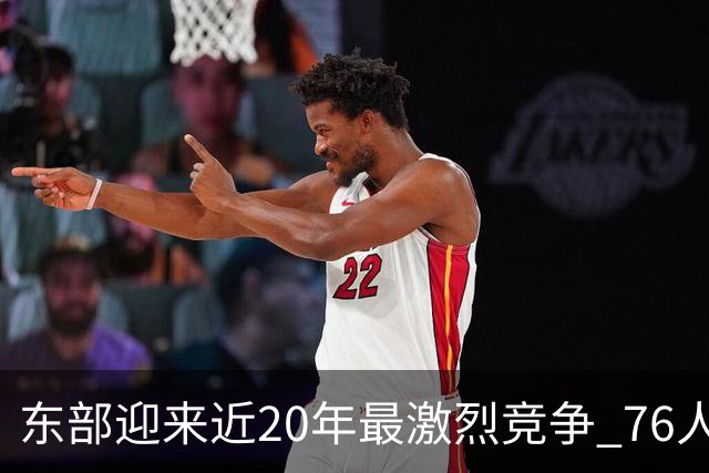 东部迎来近20年最激烈竞争 76人成为争冠大热但仍有多项致命隐患