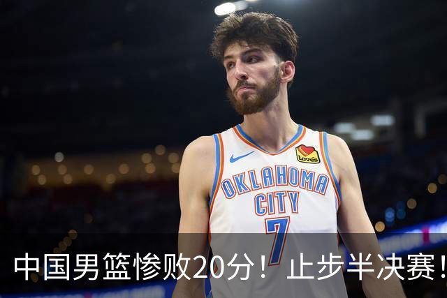 中国男篮惨败20分！止步半决赛！事实证明：中国男篮需要杨瀚森