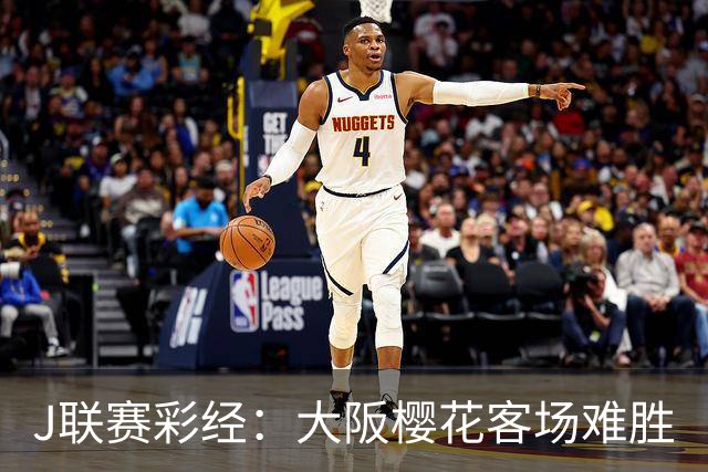 J联赛彩经：大阪樱花客场难胜